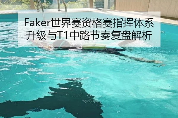 Faker世界赛资格赛指挥体系升级与T1中路节奏复盘解析